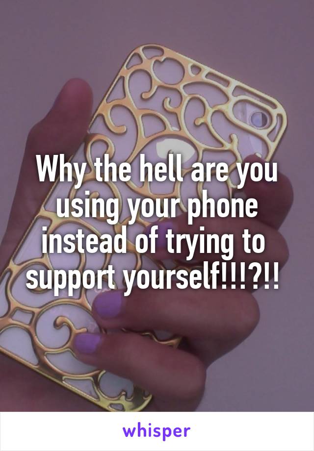 Why the hell are you using your phone instead of trying to  support yourself!!!?!! 