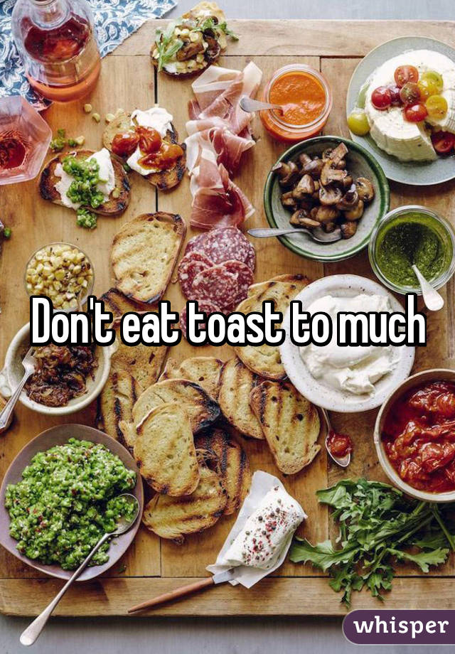 Don't eat toast to much