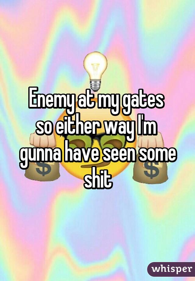 Enemy at my gates 
so either way I'm  gunna have seen some shit