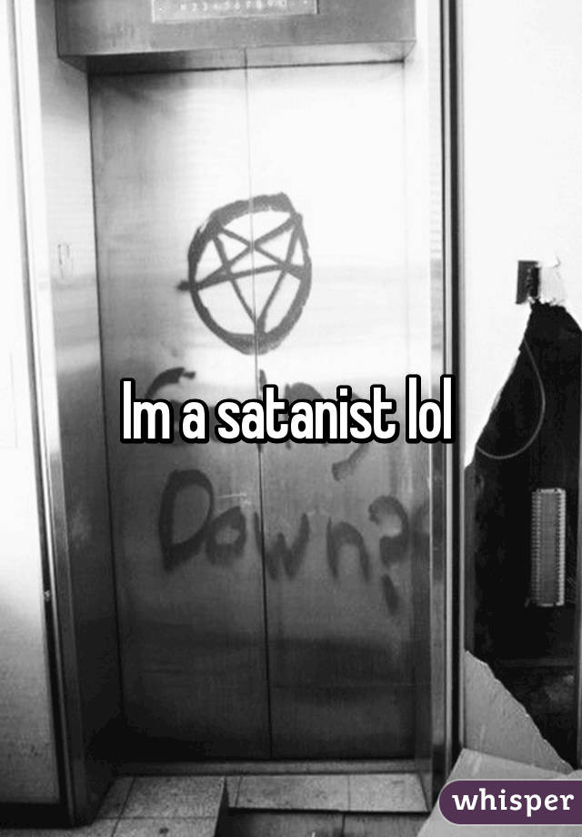 Im a satanist lol 