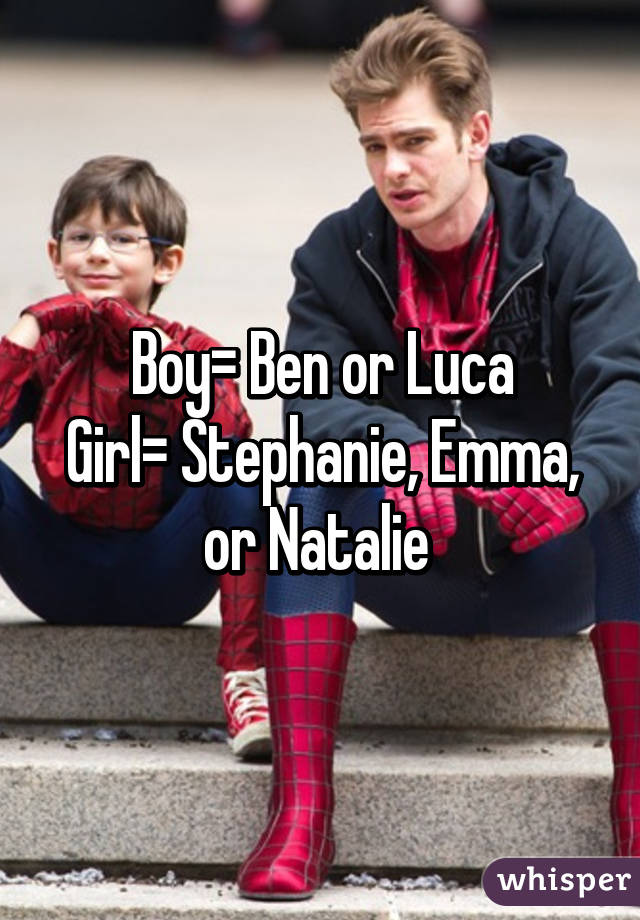 Boy= Ben or Luca
Girl= Stephanie, Emma, or Natalie 