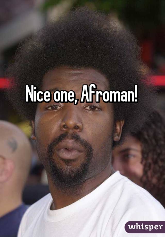 Nice one, Afroman! 


