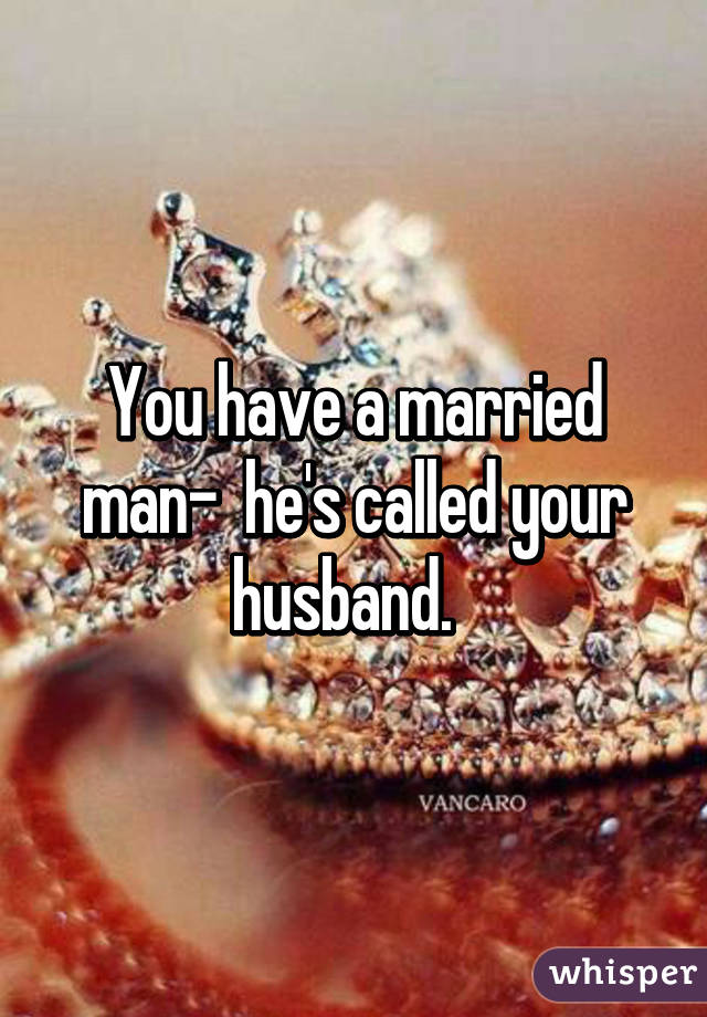 You have a married man-  he's called your husband.  