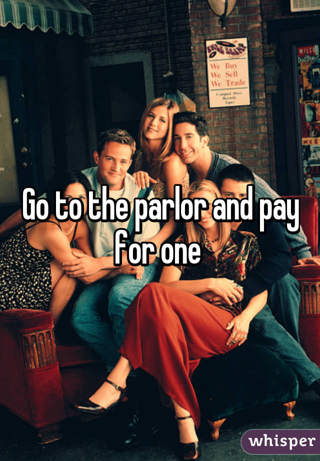 Go to the parlor and pay for one 