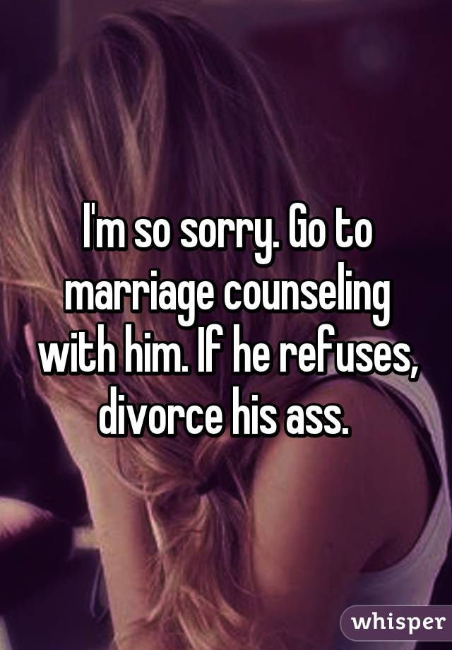 I'm so sorry. Go to marriage counseling with him. If he refuses, divorce his ass. 