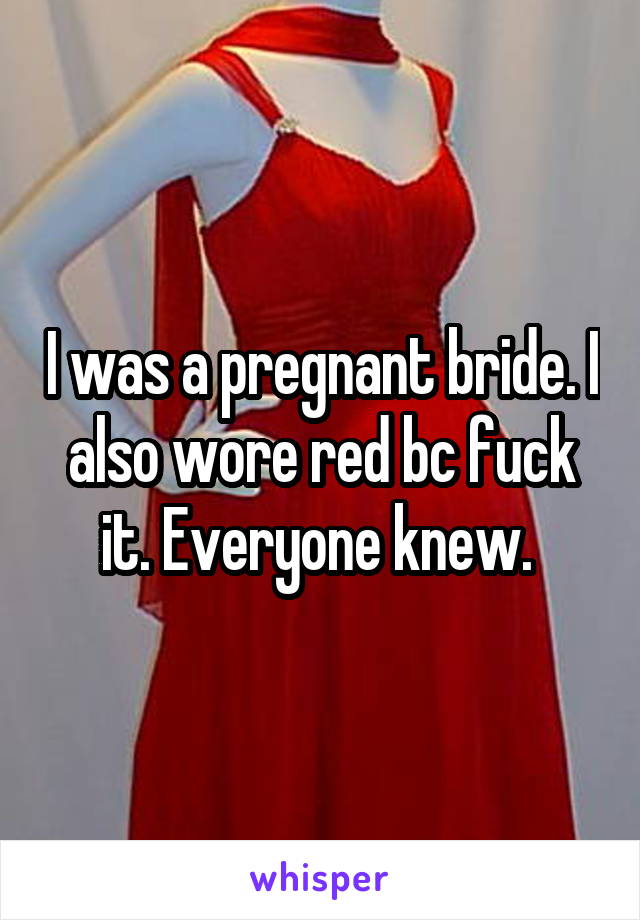 I was a pregnant bride. I also wore red bc fuck it. Everyone knew. 