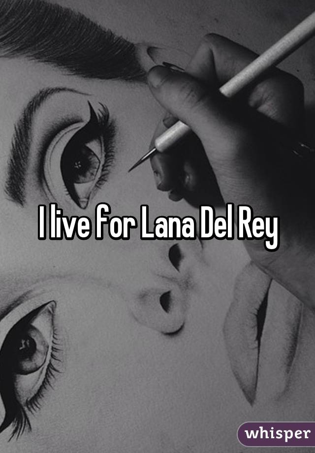 I live for Lana Del Rey