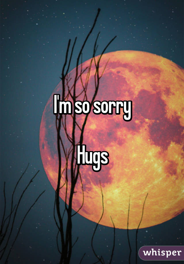 I'm so sorry

Hugs