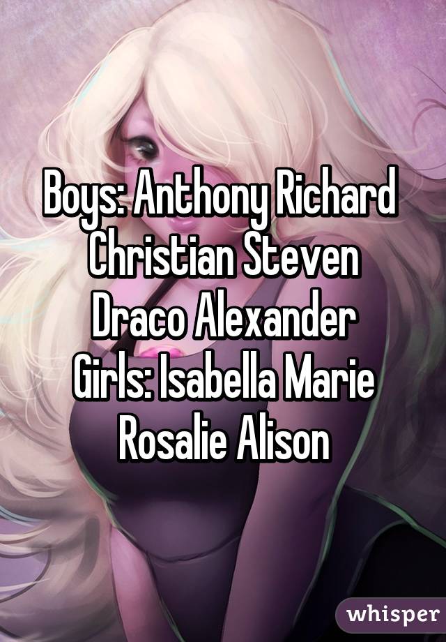 Boys: Anthony Richard 
Christian Steven
Draco Alexander
Girls: Isabella Marie
Rosalie Alison