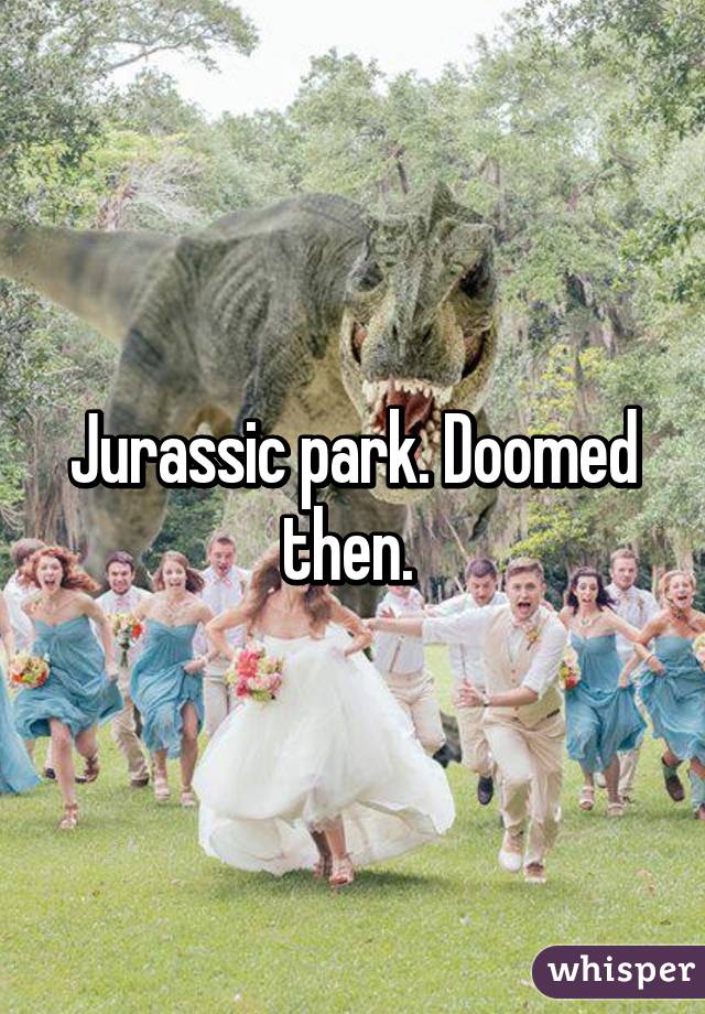 Jurassic park. Doomed then. 