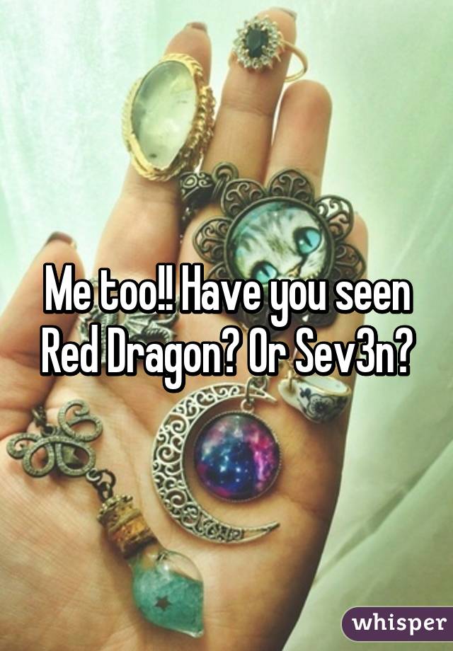 Me too!! Have you seen Red Dragon? Or Sev3n?