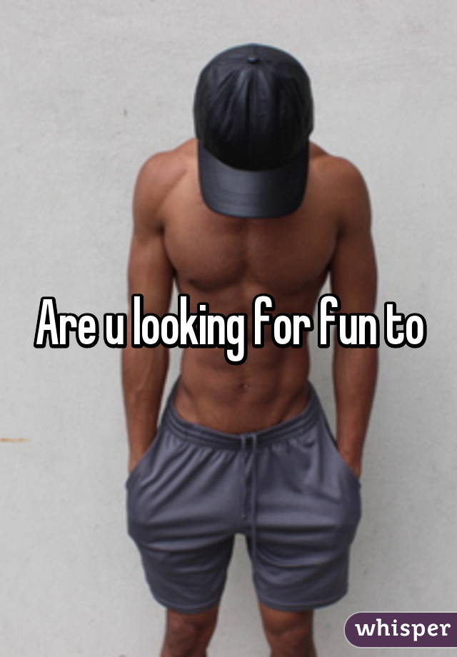 Are u looking for fun to