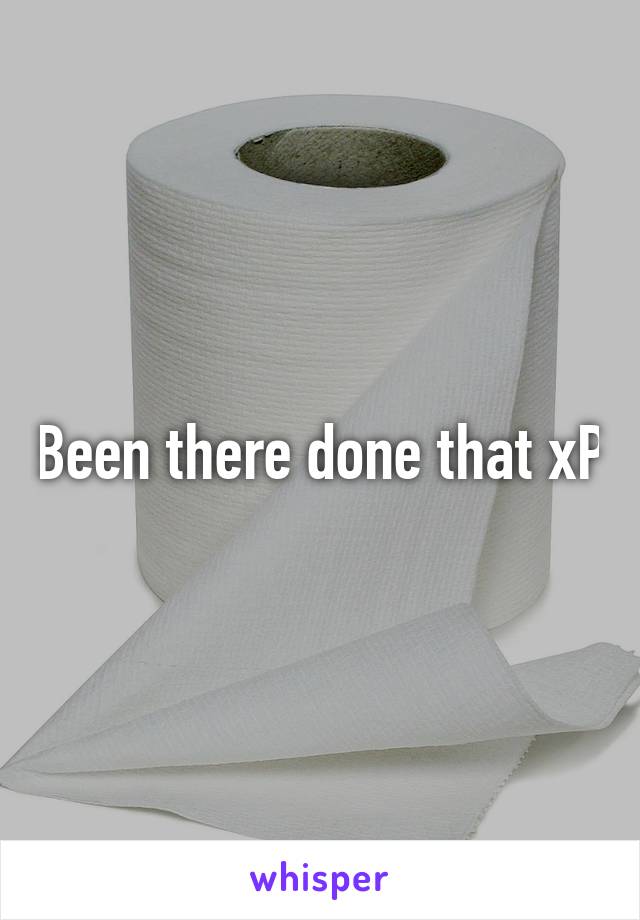Been there done that xP