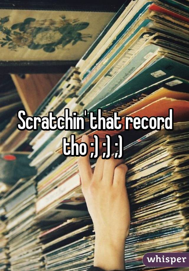 Scratchin' that record tho ;) ;) ;) 
