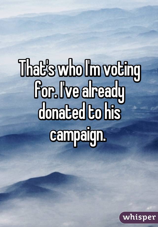 That's who I'm voting for. I've already donated to his campaign. 
