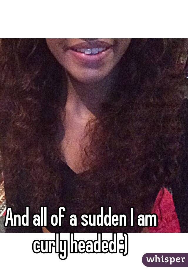 And all of a sudden I am curly headed :)