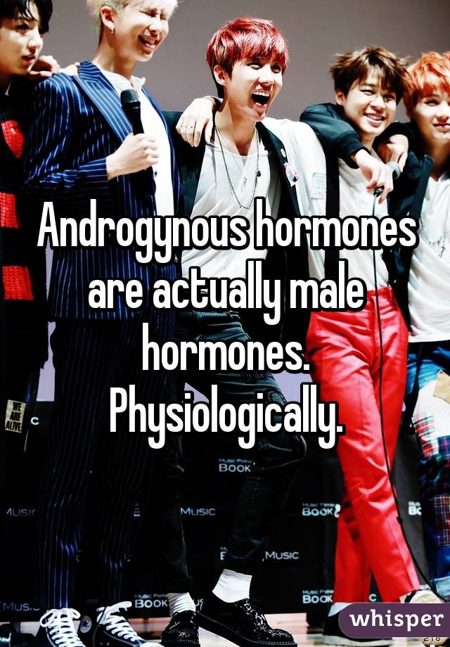 Androgynous hormones are actually male hormones. Physiologically.