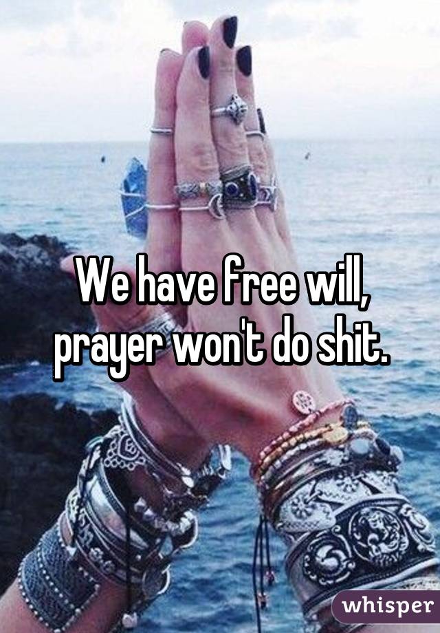 We have free will, prayer won't do shit.