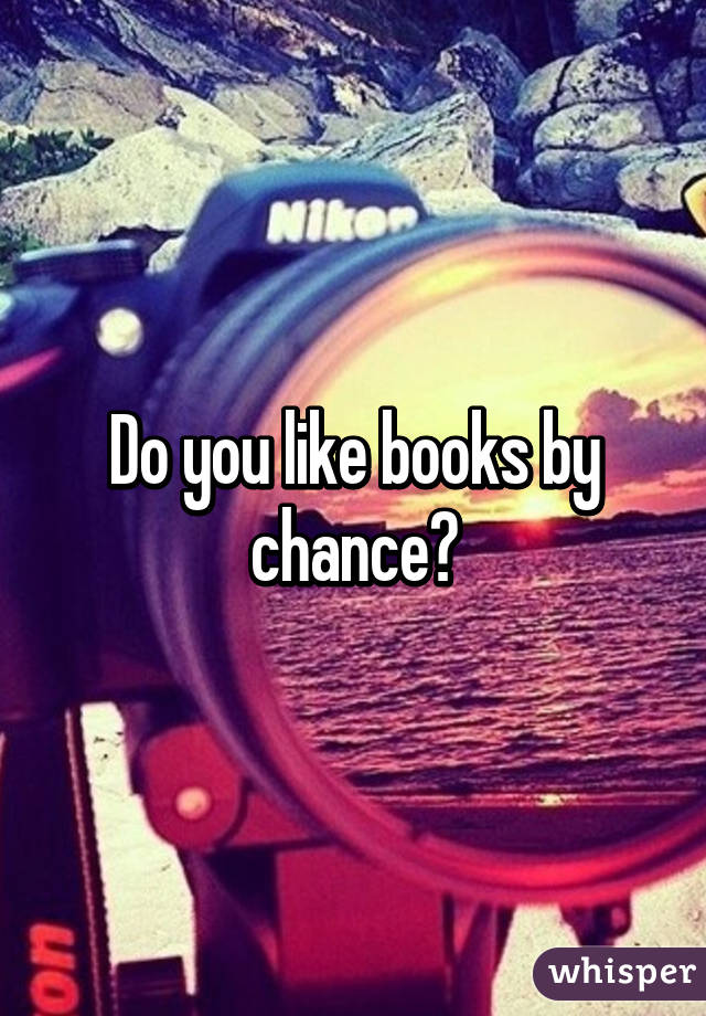 Do you like books by chance?