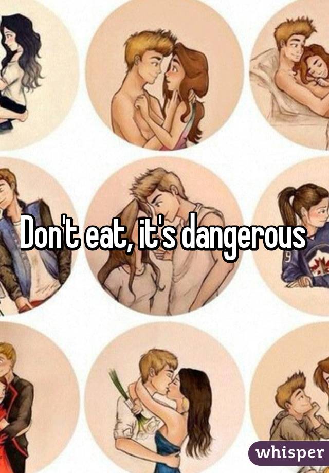 Don't eat, it's dangerous 