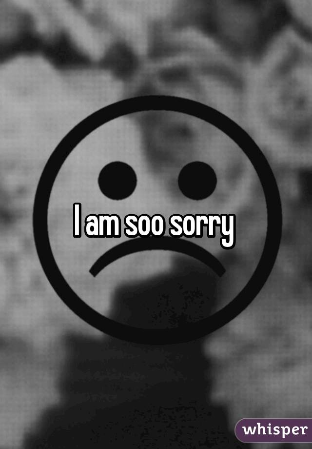 I am soo sorry 