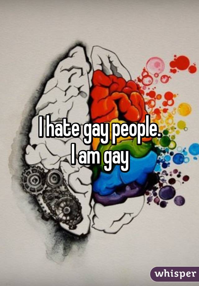 I hate gay people.
I am gay