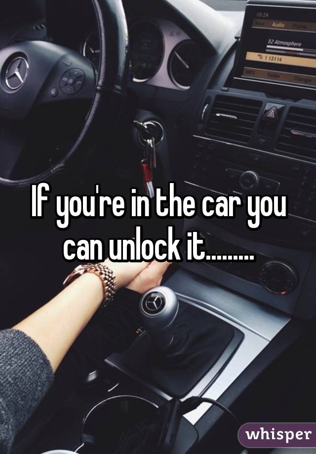 If you're in the car you can unlock it.........