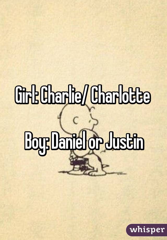 Girl: Charlie/ Charlotte 

Boy: Daniel or Justin