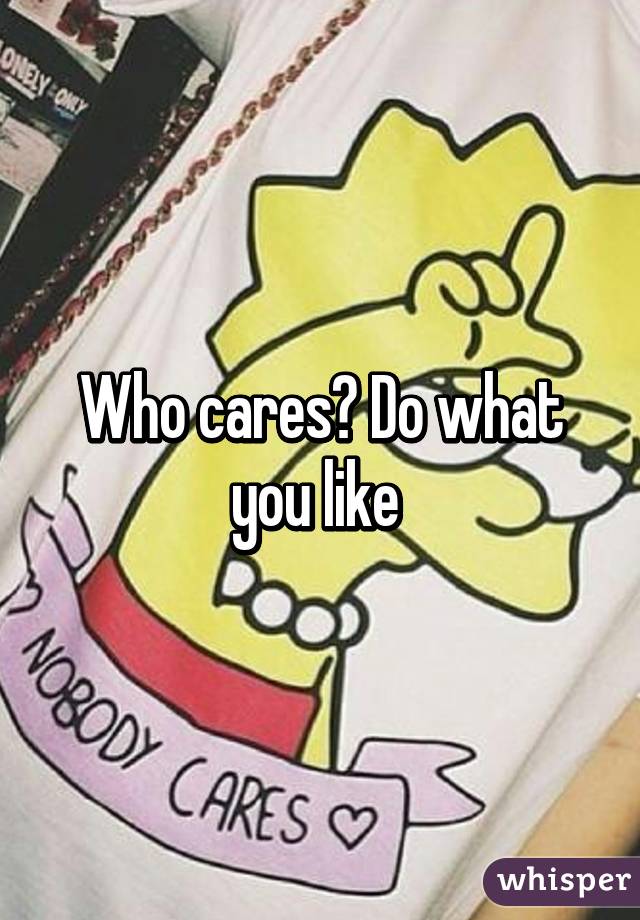 Who cares? Do what you like 