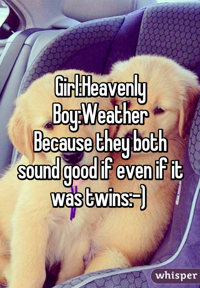 Girl:Heavenly
Boy:Weather
Because they both sound good if even if it was twins:-) 