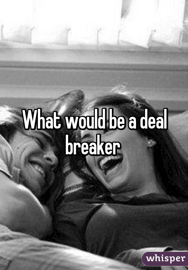 What would be a deal breaker 