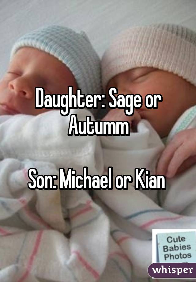 Daughter: Sage or Autumm

Son: Michael or Kian 