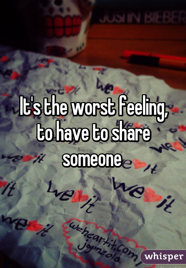 It's the worst feeling, to have to share someone 