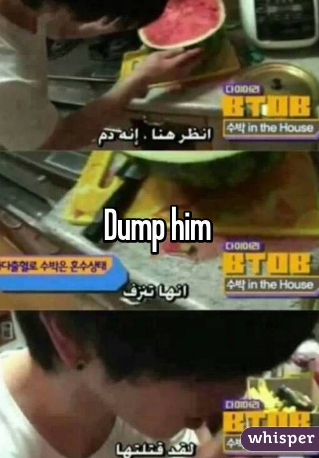 Dump him 