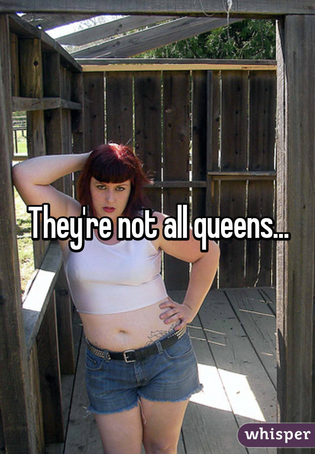 They're not all queens...
