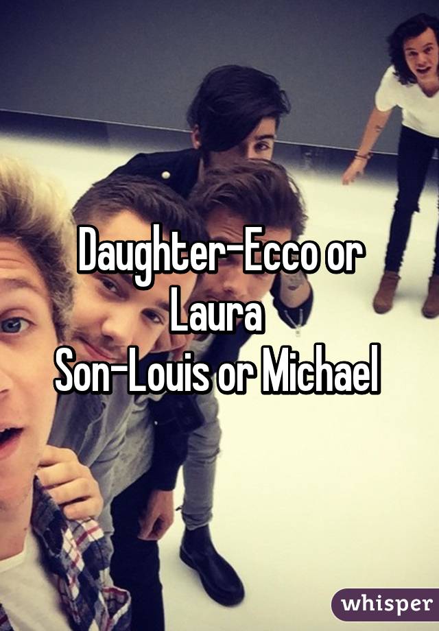 Daughter-Ecco or Laura 
Son-Louis or Michael 