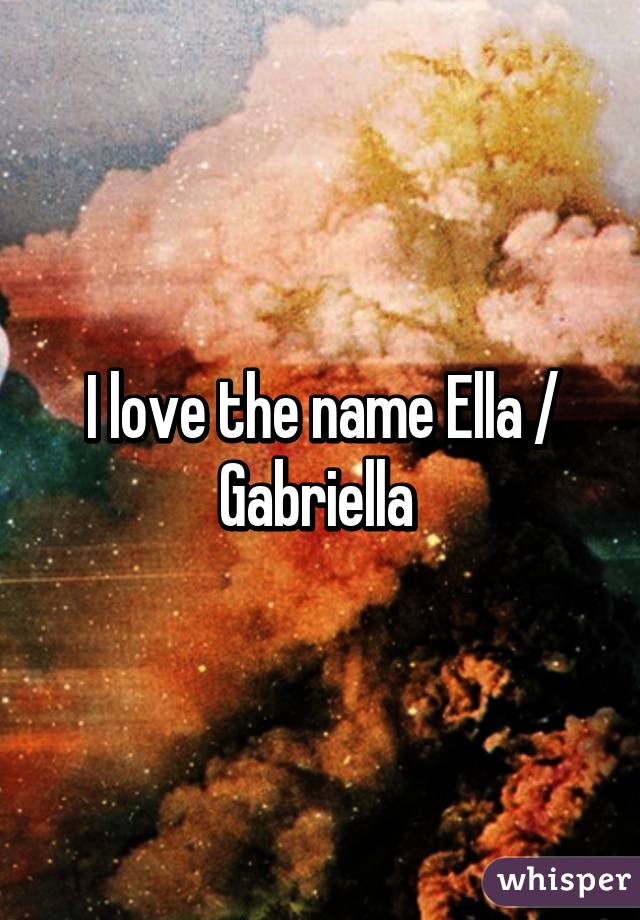 I love the name Ella / Gabriella 