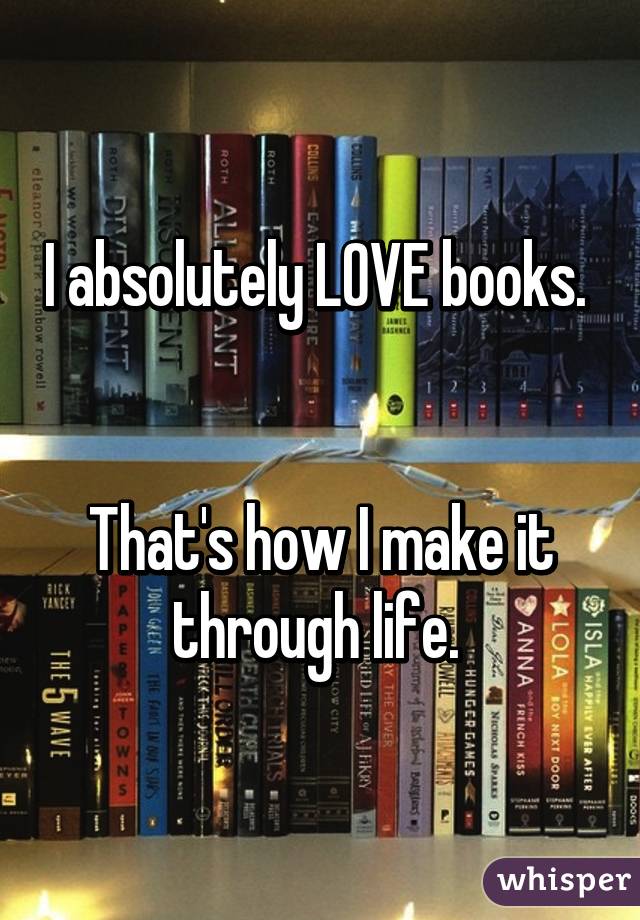 I absolutely LOVE books. 


That's how I make it through life. 