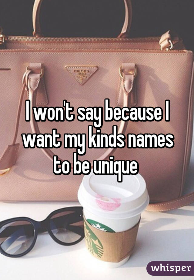 I won't say because I want my kinds names to be unique 