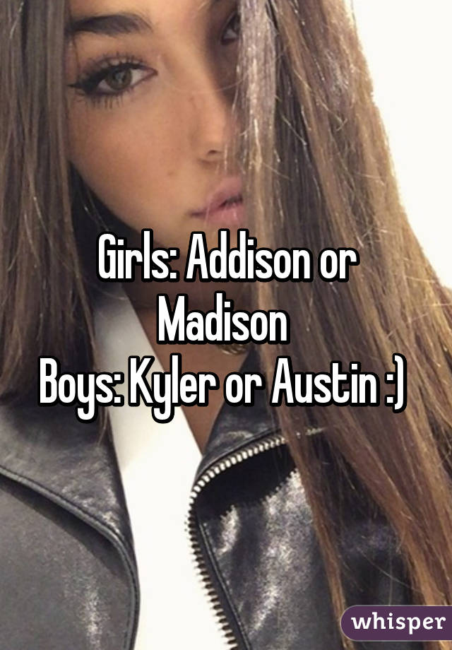 Girls: Addison or Madison 
Boys: Kyler or Austin :) 
