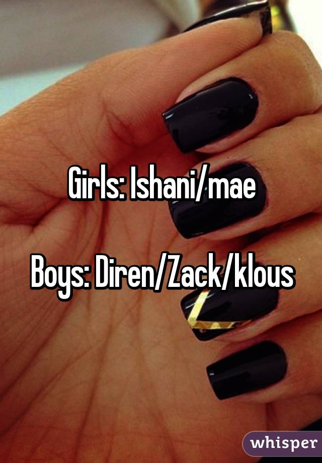 Girls: Ishani/mae

Boys: Diren/Zack/klous