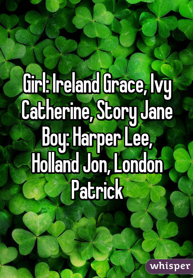 Girl: Ireland Grace, Ivy Catherine, Story Jane
Boy: Harper Lee, Holland Jon, London Patrick