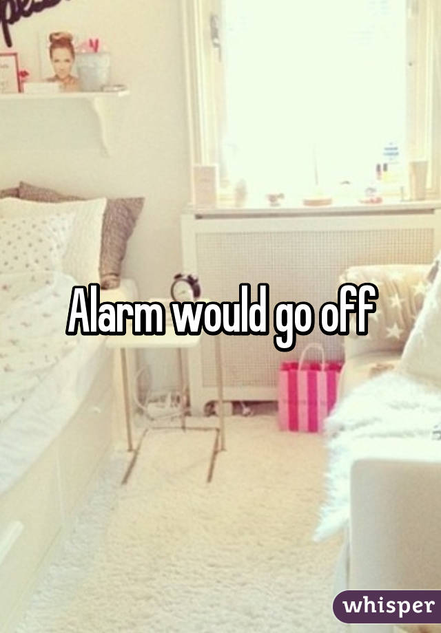 Alarm would go off