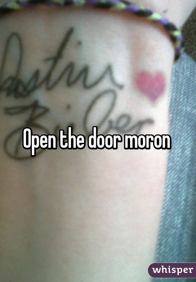 Open the door moron 