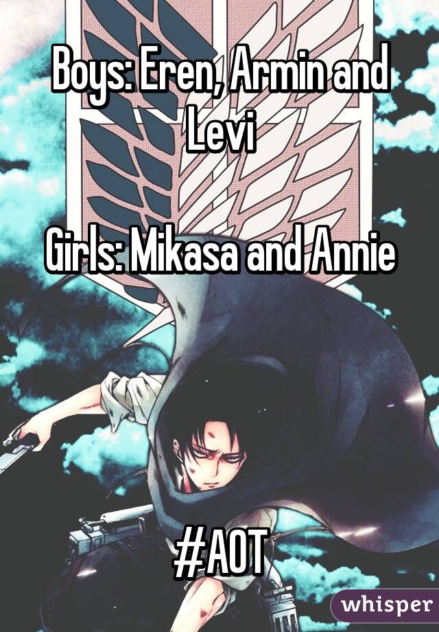 Boys: Eren, Armin and Levi

Girls: Mikasa and Annie




#AOT