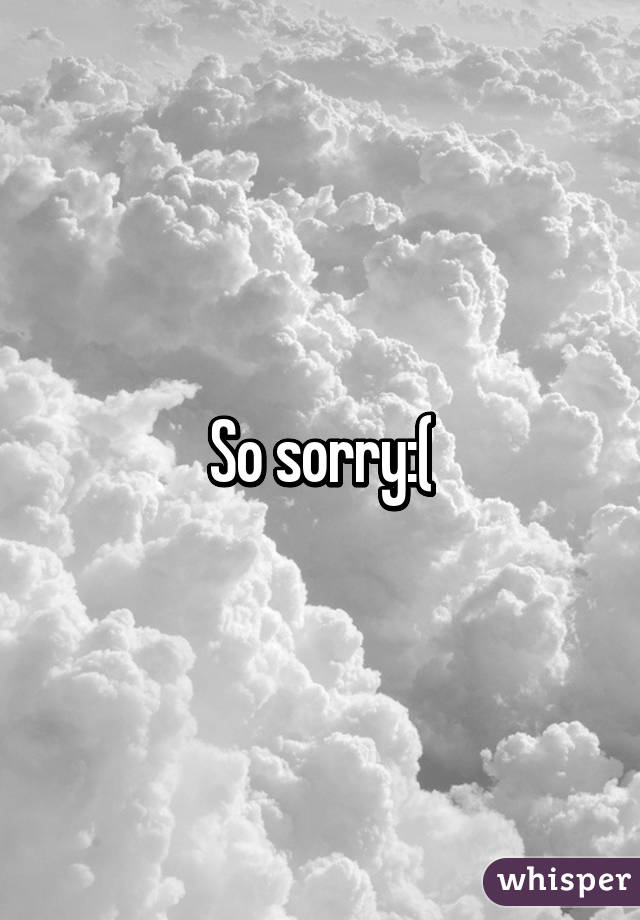 So sorry:(