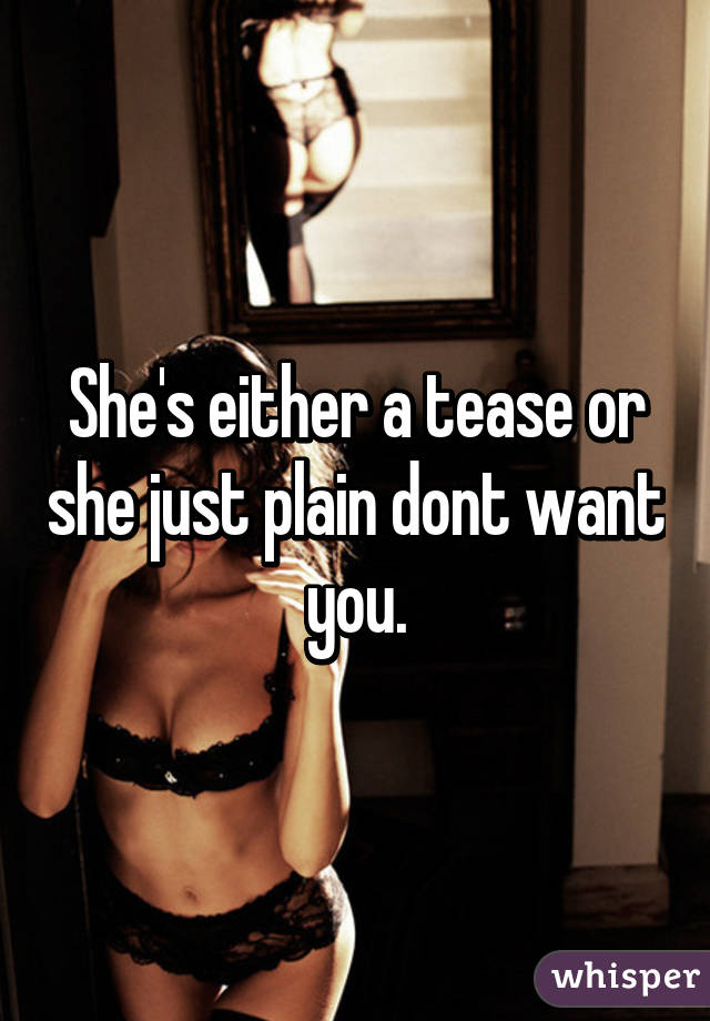 She's either a tease or she just plain dont want you.