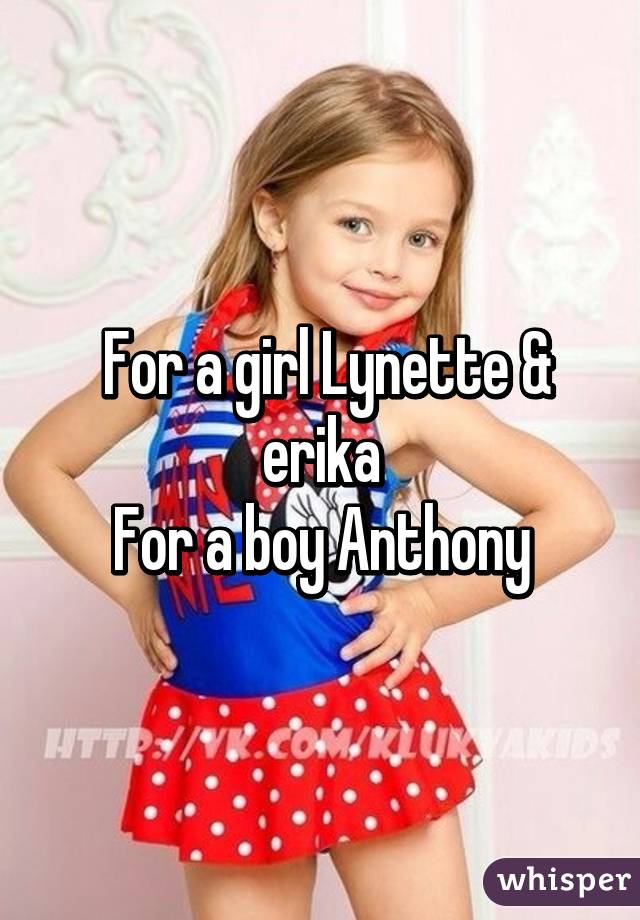  For a girl Lynette & erika
For a boy Anthony