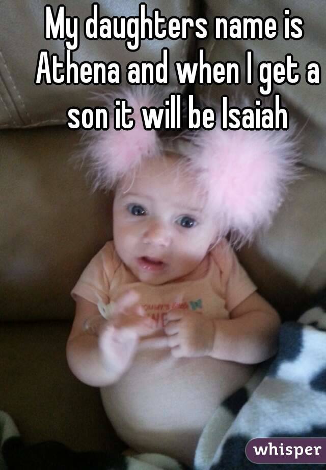 My daughters name is Athena and when I get a son it will be Isaiah