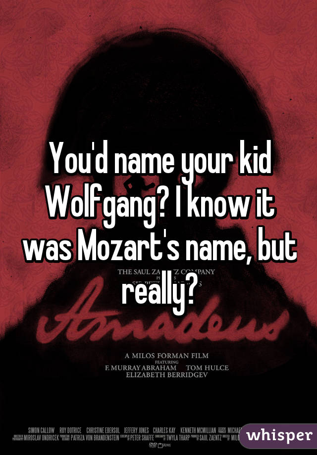 You'd name your kid Wolfgang? I know it was Mozart's name, but really?